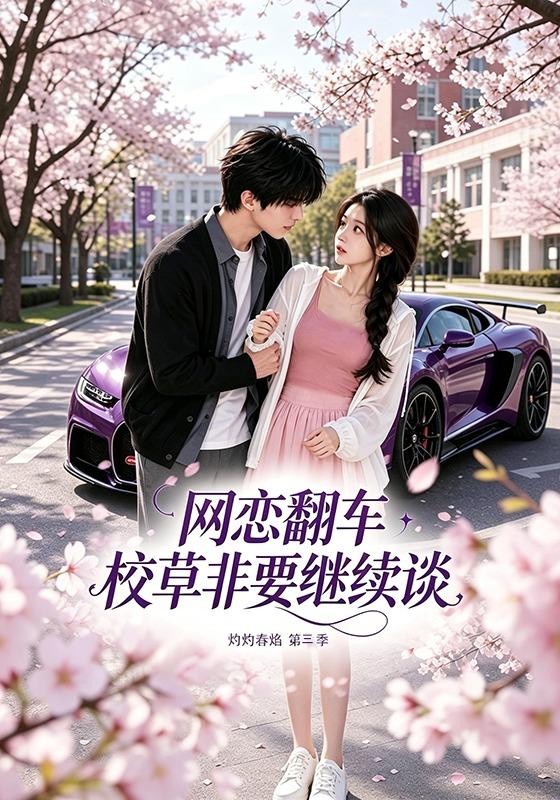 网恋翻车校草非要继续谈灼灼春焰第三季(全集)