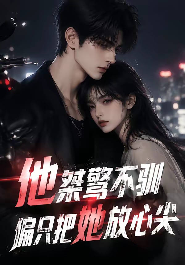 他桀骜不驯,偏只把她放心尖(全集)