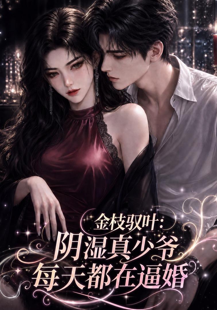 金枝驭叶:阴湿真少爷每天都在逼婚(全集)